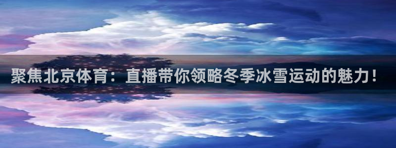jr看直播nba：聚焦北京体育：直播带你领略冬季冰雪运动的魅力！